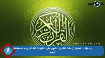 رسميًا.. أفضل ترددات القرآن الكريم على القنوات الفضائية للاستماع اليوم